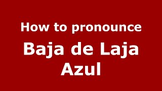 How to pronounce Baja De Laja Azul