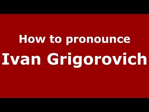How to pronounce Ivan Grigorovich (Russian/Russia) - PronounceNames.com