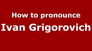 How to pronounce Ivan Grigorovich