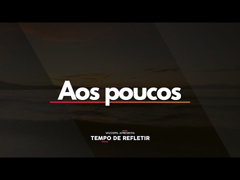 [Tempo de Refletir] Aos poucos