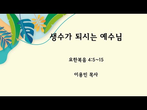 생수가 되시는 예수님 요한복음 4:5~15 이용민 목사 20230806am#주일예배#요한복음#목마름#생수#예수님