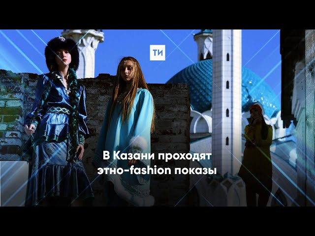 В Казани проходят этно-fashion показы
