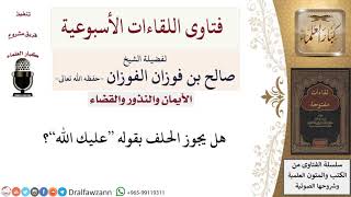 صورة هل يجوز الحلف بقوله عليك الله؟ لمعالي الشيخ صالح الفوزان
