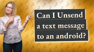 Can I Unsend a text message to an android?