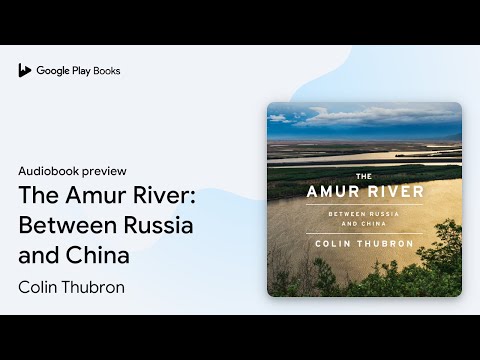 The Amur River: Between Russia and China by Colin Thubron · Audiobook preview