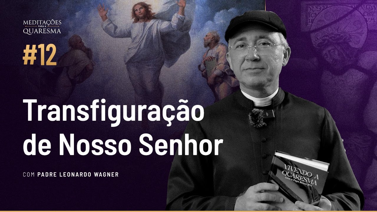 A Transfiguração de Nosso Senhor Jesus Cristo | Meditações para a Quaresma #12