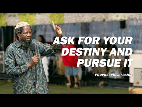 Ask for your DESTINY and PURSUE IT | Prophet Philip Banda