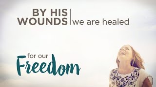 By His Wounds, We Are Healed: For Our Freedom