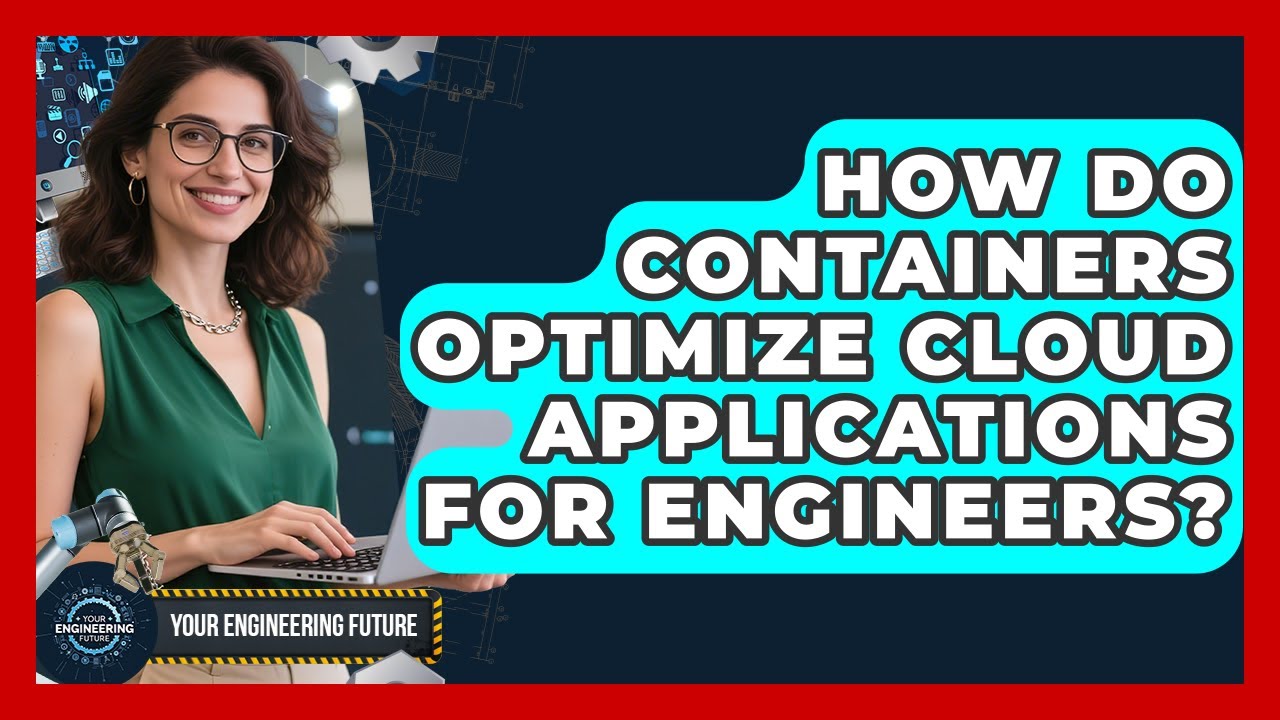 How Do Containers Optimize Cloud Applications For Engineers? - Your Engineering Future