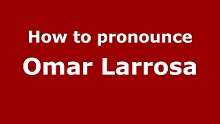 How to pronounce Omar Larrosa