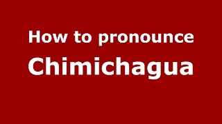How to pronounce Chimichagua