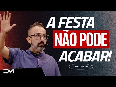 A FESTA NÃO PODE ACABAR - #DIEGOMENIN | SERMÃO