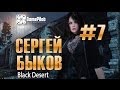 Сергей Быков - Black Desert Online. Выпуск 7. 