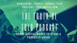 The Truth Be Told Podcast - Sonny Digital is starting a Producer Union (Clip)