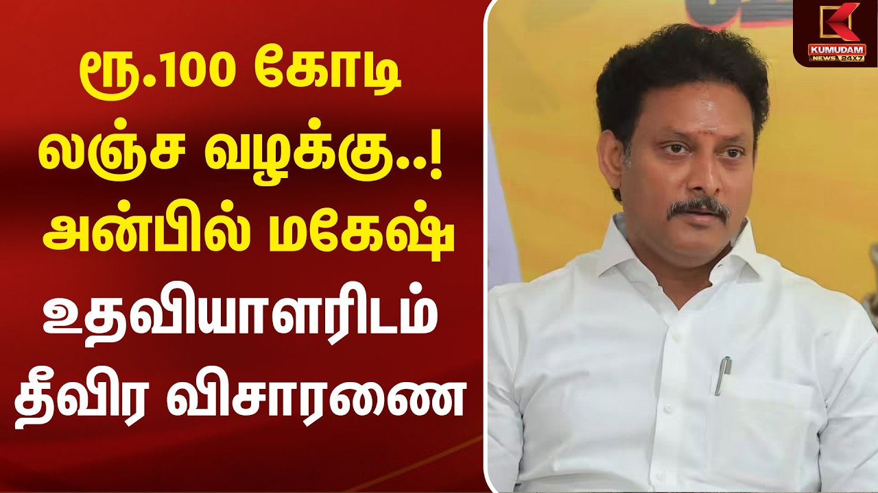 ரூ.100 கோடி லஞ்ச வழக்கு! அன்பில் மகேஷ் உதவியாளரிடம் தீவிர விசாரணை |Anbil Mahesh |DMK | Investigation