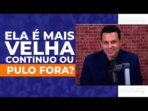 ELA É MAIS VELHA. CONTINUO OU PULO FORA?