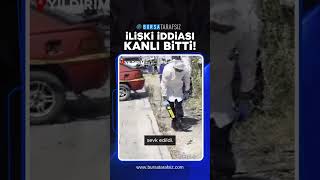 Bursa'da İlişki İddiası Kanlı Bitti!