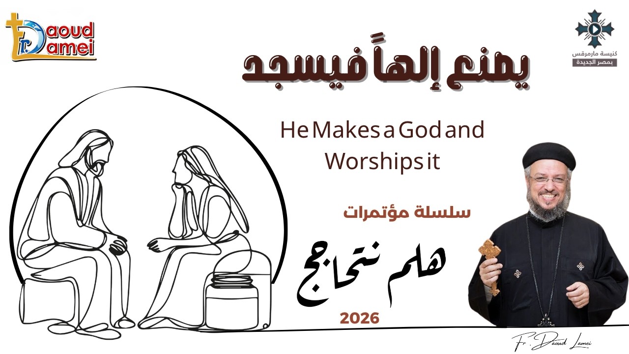 12- يصنع إلهاً فيسجد - سلسلة مؤتمرات "هلم نتحاجج" 2026 - أبونا داود لمعى
