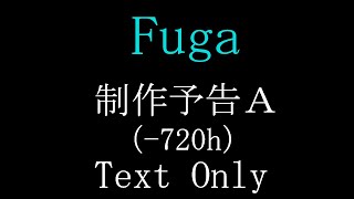 『Fuga』制作予告Ａ（-720h）Text Only
