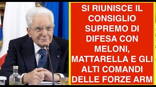 SI RIUNISCE IL CONSIGLIO SUPREMO DI DIFESA CON MELONI, MATTARELLA E GLI ALTI COMANDI DELLE FORZE ARM