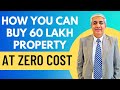 How You Can Buy 60 Lakh Property At Zero Cost