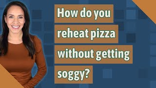 How do you reheat pizza without getting soggy?