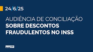 Audiência de conciliação sobre descontos fraudulentos no INSS - 24/6/2025