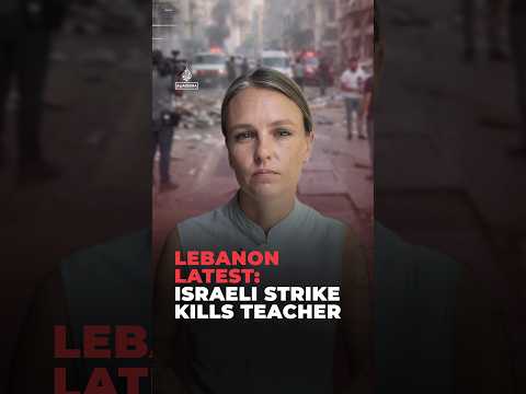 Lebanon latest: Teacher killed by Israeli airstrike