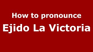 How to pronounce Ejido La Victoria