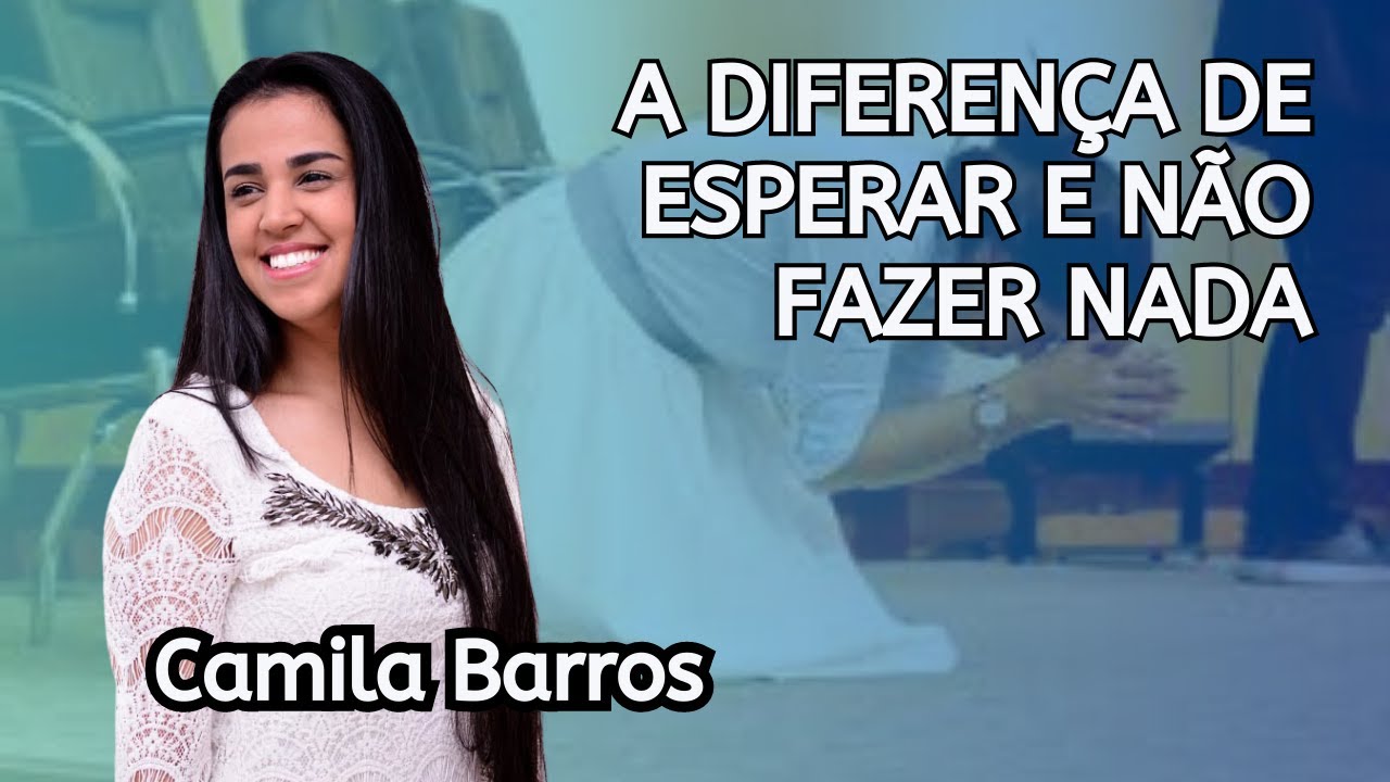 A DIFERENÇA DE ESPERAR E NÃO FAZER NADA - PASTORA CAMILA BARROS