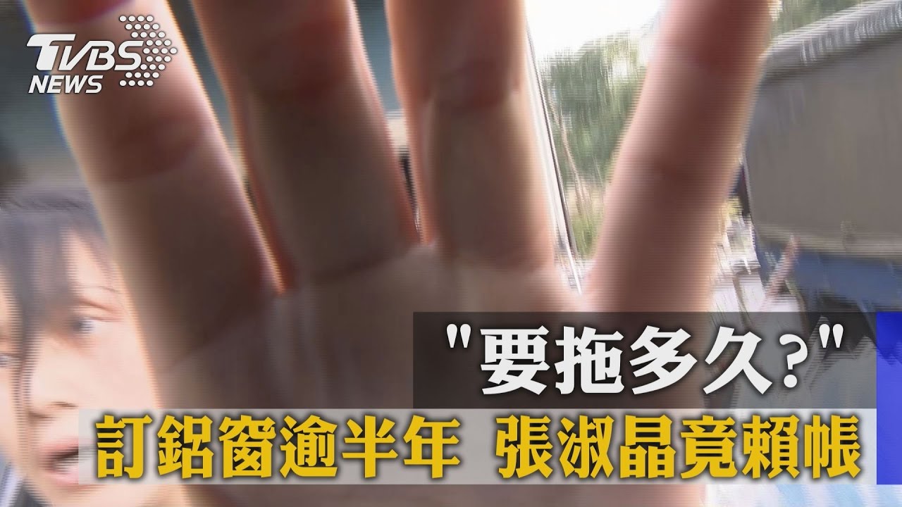 要拖多久?訂鋁窗逾半年 張淑晶竟賴帳