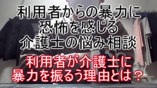 利用者が介護士に暴力を振るう理由と対策について考えてみた ～利用者からの暴力に恐怖を感じる介護士の悩み相談～