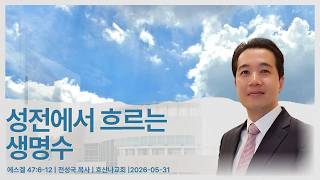 성전에서 흐르는 생명수 | 에스겔 47:6-12 | 전성국 목사 | 호산나교회 | 2026-05-31