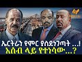 Ethiopia ኤርትራን የምር ያስደነገጣት አሰብ ላይ የተነሳው
