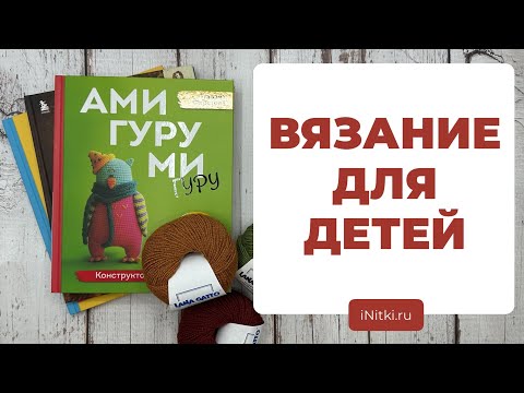 ВЯЗАНИЕ ДЛЯ ДЕТЕЙ - чем занять ребёнка на каникулах