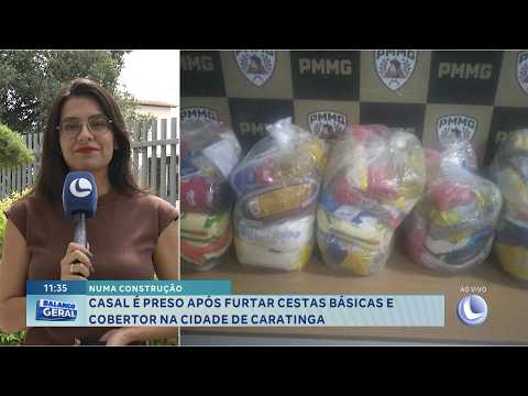 Numa construção: Casal é preso após furtar cestas básicas e cobertor em Caratinga.