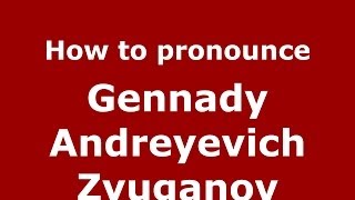 How to pronounce Gennady Andreyevich Zyuganov