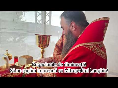 Rugaciunile de dimineață! Să ne rugăm împreună cu Mitropolitul Longhin!