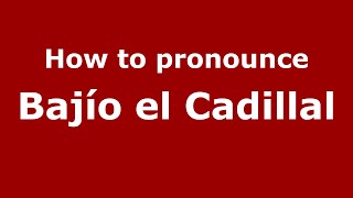 How to pronounce Bajío El Cadillal