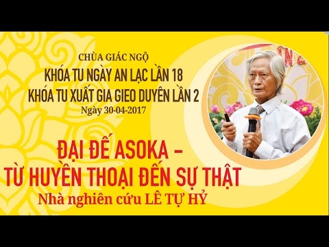 Khóa tu Ngày An Lạc 18: Đại đế Asoka- Từ Huyền thoại đến Sự thật - Giáo sư Lê Tự Hỷ