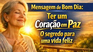 Mensagem de Bom dia – Ter um coração em paz o segredo para uma vida feliz