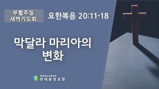 2023년 4월 9일 부활주일 특별새벽기도회 막달라 마리아의 변화