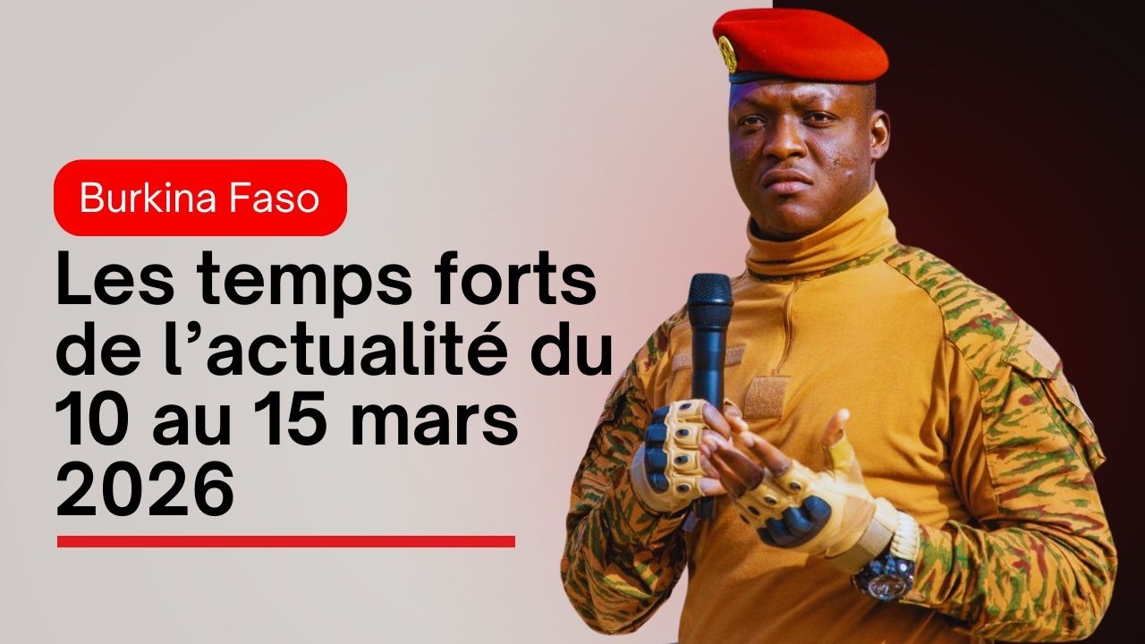 Burkina Faso : Les temps forts de l’actualité du 10 au 15 mars 2026