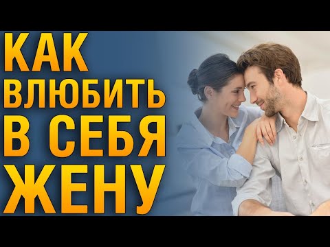 КАК ВЛЮБИТЬ В СЕБЯ ЖЕНУ ЗАНОВО? Советы Психолога «Как Вернуть Чувства Жены К Мужу?»