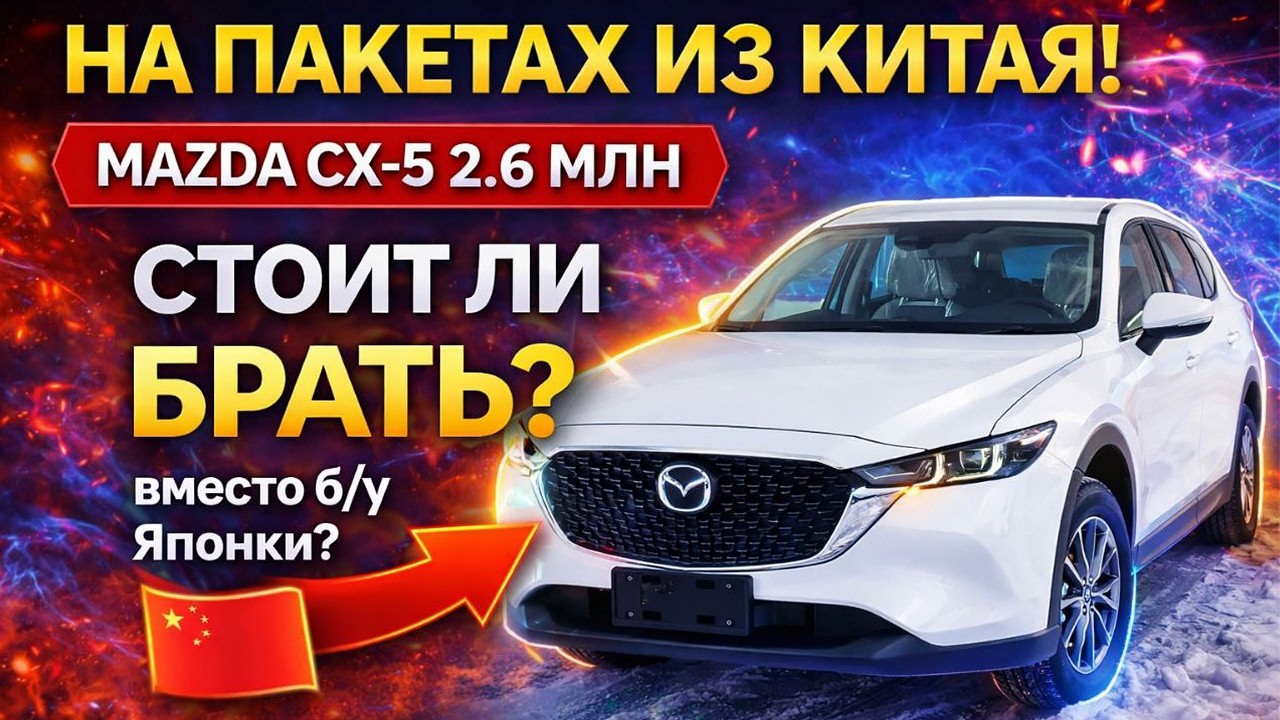 НА ПАКЕТАХ ИЗ КИТАЯ! 📦 НОВАЯ MAZDA CX-5 ЗА 2.6 МЛН - СТОИТ ЛИ БРАТЬ ВМЕСТО Б/У ЯПОНКИ
