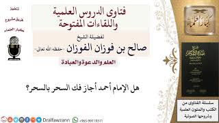 هل أجاز الإمام أحمد فك السحر بالسحر؟ للشيخ صالح الفوزان image