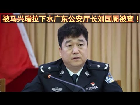 受马兴瑞案牵连广东公安厅长刘国周传被查！刘国周是被落马的广州书记郭永航给供出来的？中共政法公安系统不太平！李希为何敢查王小洪的小弟？