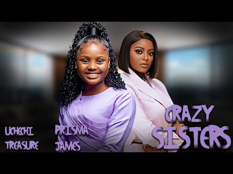 CRAZY SISTERS  || UCHECHI TREASURE PRISMA JAMES  || NIGERIAN MOVIES