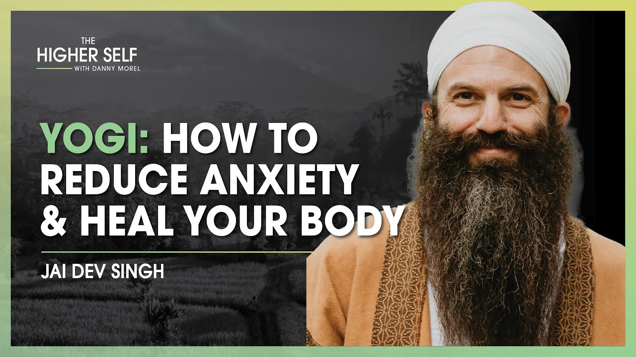 Yogi Unveils How To Reduce Anxiety & Heal Your Body | Jai Dev Singh | The Higher Self #130