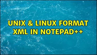 Unix &amp; Linux: Format xml in Notepad++ (4 Solutions!!)